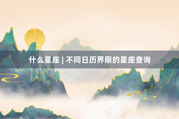 什么星座 | 不同日历界限的星座查询