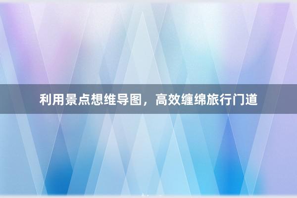 利用景点想维导图，高效缠绵旅行门道
