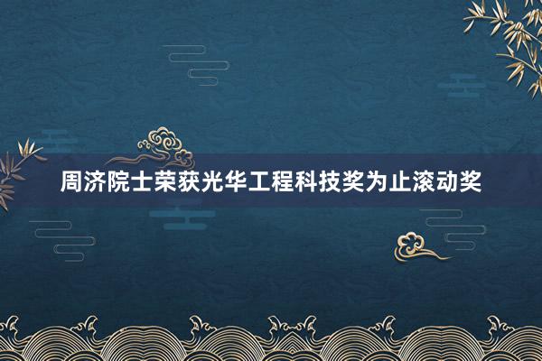 周济院士荣获光华工程科技奖为止滚动奖