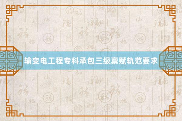 输变电工程专科承包三级禀赋轨范要求